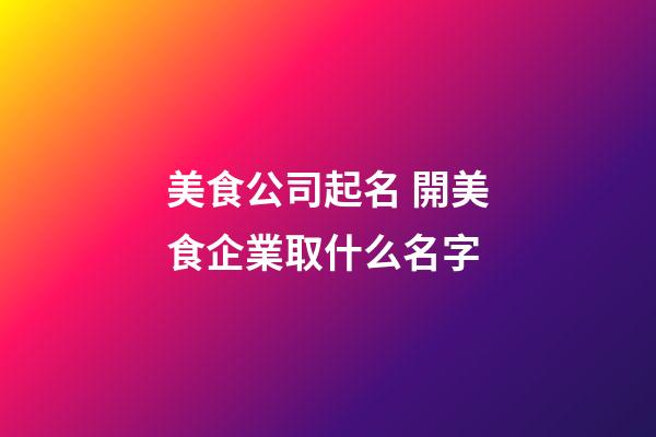 美食公司起名 開美食企業取什么名字-第1張-公司起名-玄機派